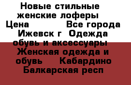 Новые стильные , женские лоферы. › Цена ­ 5 800 - Все города, Ижевск г. Одежда, обувь и аксессуары » Женская одежда и обувь   . Кабардино-Балкарская респ.